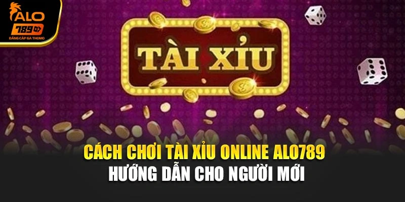 Cách Chơi Tài Xỉu Online Alo789 – Hướng Dẫn Cho Người Mới