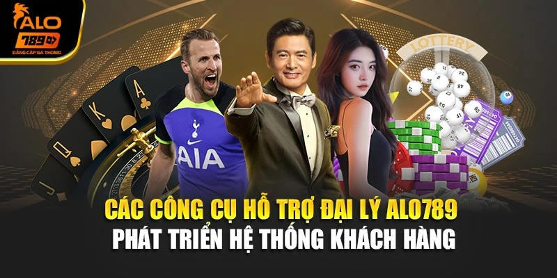 Các công cụ hỗ trợ đại lý Alo789 phát triển hệ thống khách hàng