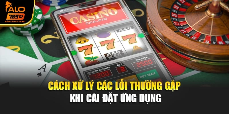 Cách xử lý các lỗi thường gặp khi cài đặt ứng dụng