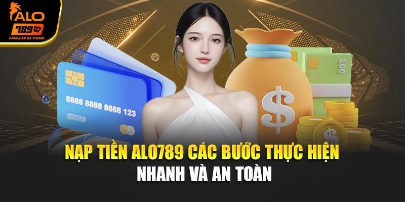 Nạp Tiền Alo789 – Các Bước Thực Hiện Nhanh Và An Toàn