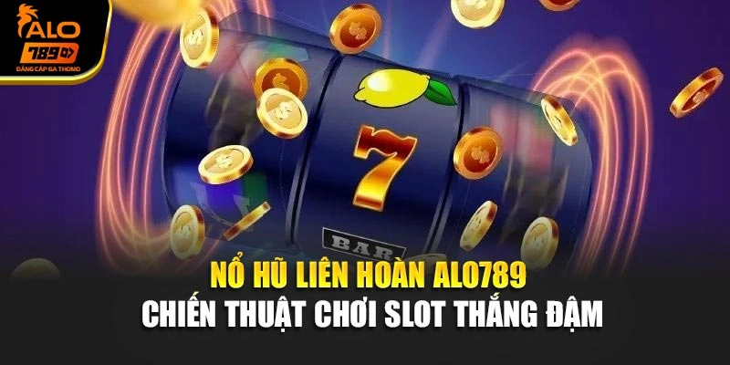 Nổ Hũ Liên Hoàn Alo789 – Chiến Thuật Chơi Slot Thắng Đậm