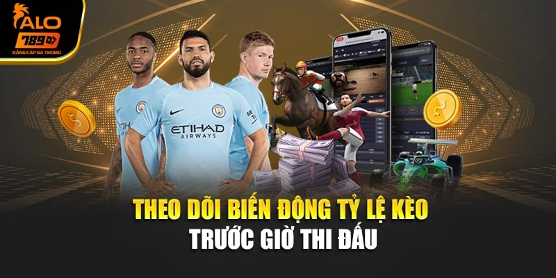 Theo dõi biến động tỷ lệ kèo trước giờ thi đấu